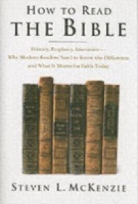 How to Read the Bible: History, Prophecy, Literature–Why Modern Readers Need to Know the Difference and What It Means for Faith Today
