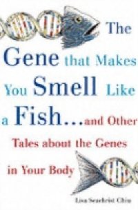 When a Gene Makes You Smell Like a Fish …and Other Amazing Tales about the Genes in Your Body