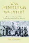 Was Hinduism Invented?: Britons, Indians, and the Colonial Construction of Religion