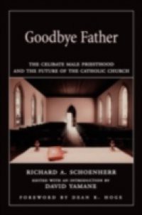 Goodbye Father The Celibate Male Priesthood and the Future of the Catholic Church