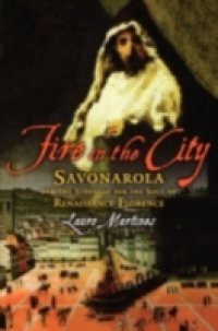 Fire in the City: Savonarola and the Struggle for the Soul of Renaissance Florence