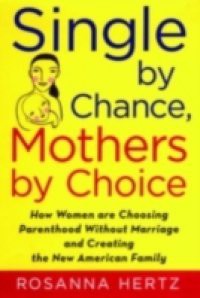 Single by Chance, Mothers by Choice: How Women are Choosing Parenthood without Marriage and Creating the New American Family