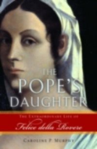 Popes Daughter: The Extraordinary Life of Felice della Rovere