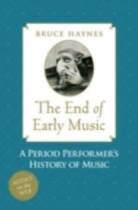 End of Early Music: A Period Performers History of Music for the Twenty-First Century