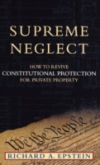 Supreme Neglect: How to Revive Constitutional Protection For Private Property