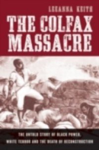 Colfax Massacre: The Untold Story of Black Power, White Terror, and the Death of Reconstruction