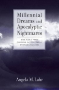 Millennial Dreams and Apocalyptic Nightmares: The Cold War Origins of Political Evangelicalism