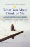 What You Must Think of Me: A Firsthand Account of One Teenagers Experience with Social Anxiety Disorder