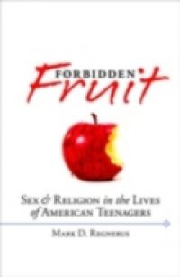 Forbidden Fruit Sex and Religion in the Lives of American Teenagers