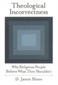 Theological Incorrectness: Why Religious People Believe What They Shouldnt