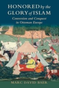Honored by the Glory of Islam: Conversion and Conquest in Ottoman Europe