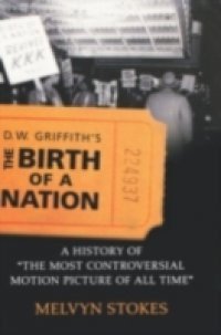 D.W. Griffiths the Birth of a Nation: A History of the Most Controversial Motion Picture of All Time