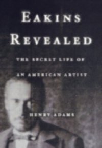 Eakins Revealed: The Secret Life of an American Artist