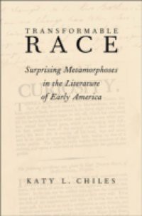 Transformable Race: Surprising Metamorphoses in the Literature of Early America