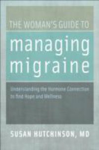 Womans Guide to Managing Migraine: Understanding the Hormone Connection to find Hope and Wellness
