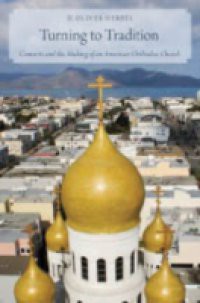 Turning to Tradition: Converts and the Making of an American Orthodox Church