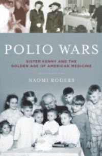 Polio Wars: Sister Kenny and the Golden Age of American Medicine