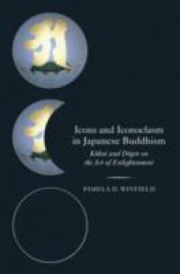 Icons and Iconoclasm in Japanese Buddhism: Kukai and Dogen on the Art of Enlightenment
