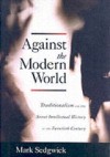 Against the Modern World: Traditionalism and the Secret Intellectual History of the Twentieth Century