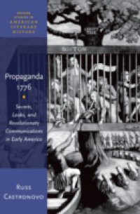 Propaganda 1776: Secrets, Leaks, and Revolutionary Communications in Early America