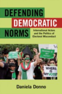 Defending Democratic Norms: International Actors and the Politics of Electoral Misconduct