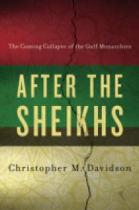 After the Sheikhs: The Coming Collapse of the Gulf Monarchies