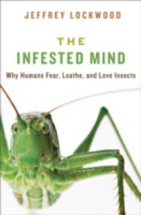 Infested Mind: Why Humans Fear, Loathe, and Love Insects