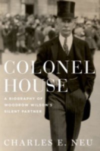 Colonel House: A Biography of Woodrow Wilsons Silent Partner