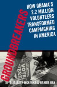 Groundbreakers: How Obamas 2.2 Million Volunteers Transformed Campaigning in America
