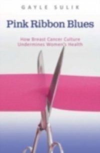 Pink Ribbon Blues:How Breast Cancer Culture Undermines Women's Health