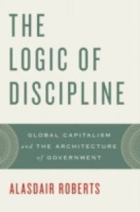 Logic of Discipline: Global Capitalism and the Architecture of Government