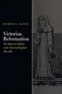 Victorian Reformation: The Fight Over Idolatry in the Church of England, 1840-1860