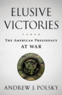 Elusive Victories: The American Presidency at War