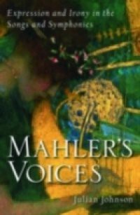 Mahlers Voices: Expression and Irony in the Songs and Symphonies