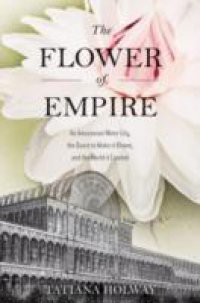 Flower of Empire: An Amazonian Water Lily, The Quest to Make it Bloom, and the World it Created