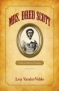 Mrs. Dred Scott: A Life on Slaverys Frontier