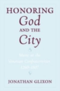 Honoring God and the City: Music at the Venetian Confraternities, 1260-1806
