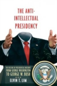 Anti-Intellectual Presidency: The Decline of Presidential Rhetoric from George Washington to George W. Bush