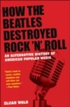 How the Beatles Destroyed Rock 'n' Roll: An Alternative History of American Popular Music