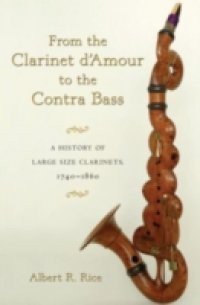 From the Clarinet D'Amour to the Contra Bass: A History of Large Size Clarinets, 1740-1860