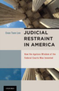 Judicial Restraint in America: How the Ageless Wisdom of the Federal Courts was Invented