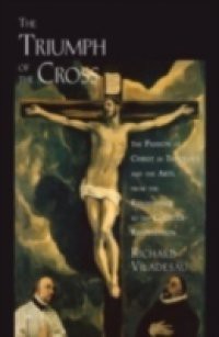 Triumph of the Cross: The Passion of Christ in Theology and the Arts from the Renaissance to the Counter-Reformation