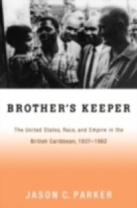 Brothers Keeper: The United States, Race, and Empire in the British Caribbean, 1937-1962
