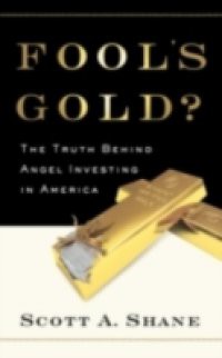 Fools Gold?: The Truth Behind Angel Investing in America
