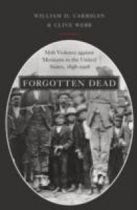 Forgotten Dead: Mob Violence against Mexicans in the United States, 1848-1928