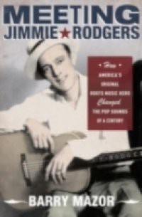 Meeting Jimmie Rodgers: How Americas Original Roots Music Hero Changed the Pop Sounds of a Century