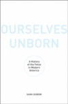 Ourselves Unborn: A History of the Fetus in Modern America
