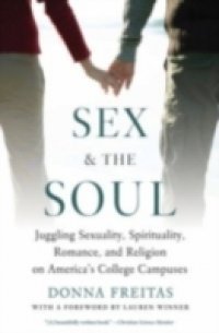 Sex and the Soul: Juggling Sexuality, Spirituality, Romance, and Religion on Americas College Campuses