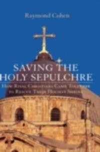 Saving the Holy Sepulchre: How Rival Christians Came Together to Rescue their Holiest Shrine