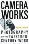 Camera Works: Photography and the Twentieth-Century Word